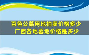 百色公墓用地拍卖价格多少 广西各地墓地价格是多少